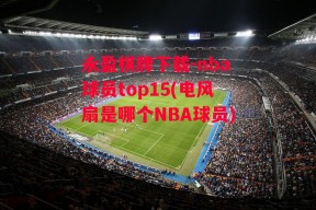 永盈棋牌下载-nba球员top15(电风扇是哪个NBA球员)